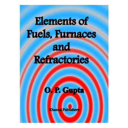 Elements of Fuels, Furnaces & Refractories by O. P. Gupta