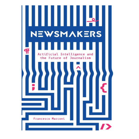Newsmakers: Artificial Intelligence And The Future Of Journalism by Francesco Marconi