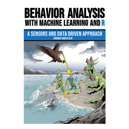 Behavior Analysis with Machine Learning and R A Sensors and Data Driven Approach by Enrique Garcia Ceja