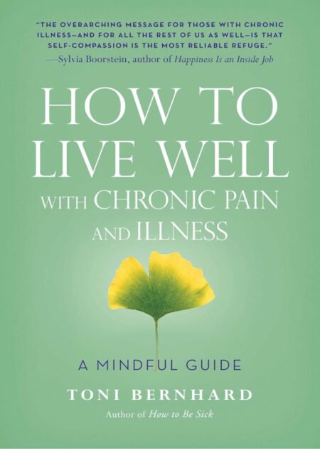 How to Live Well with Chronic Pain and Illness: A Mindful Guide by Toni Bernhard
