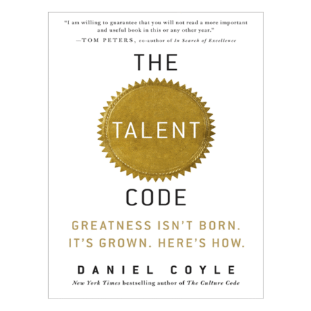 The Talent Code: Greatness Isn't Born. It's Grown. Here's How. by Daniel Coyle