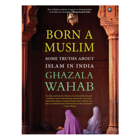 BORN A MUSLIM: Some Truths About Islam in India by Ghazala Wahab