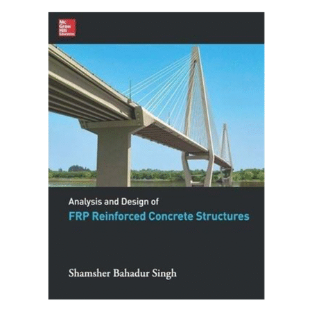 Analysis and Design of FRP Reinforced Concrete Structures by Shamsher Bahadur Singh