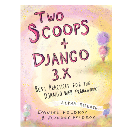 Two Scoops of Django 3.x (alpha) by Daniel & Audrey Feldroy