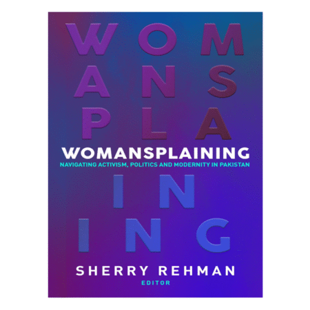 Womansplaining Navigating activism, politics and modernity in Pakistan by Sherry Rehman