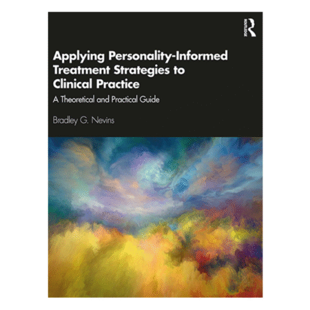 Applying Personality-Informed Treatment Strategies to Clinical Practice A Theoretical and Practical Guide By Bradley G Nevins