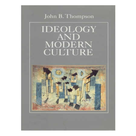 Ideology and Modern Culture Critical Social Theory in the Era of Mass Communication JOHN B. THOMPSON
