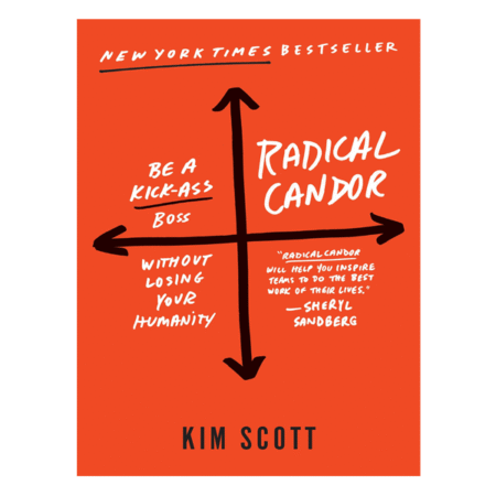 Radical Candor Be a Kick-Ass Boss Without Losing Your Humanity by Kim Scott