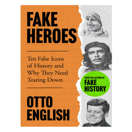 Fake Heroes: Ten False Icons and How they Altered the Course of History by Otto English