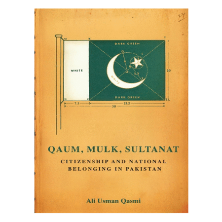 Qaum, Mulk, Sultanat: Citizenship and National Belonging in Pakistan by Ali Usman Qasmi