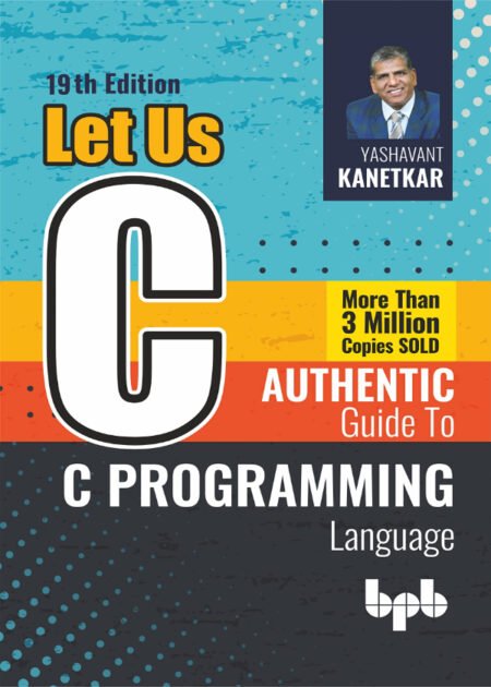 Let Us C: Authentic guide to C programming language - 19th by Yashavant Kanetkar