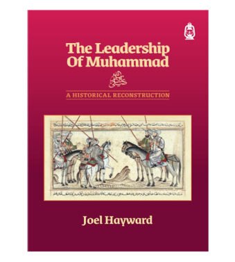 The Leadership of Muhammad: A Historical Reconstruction by Joel Hayward